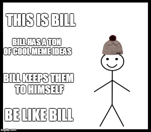 THIS IS BILL BILL HAS A TON OF COOL MEME IDEAS BILL KEEPS THEM TO HIMSELF BE LIKE BILL | made w/ Imgflip meme maker