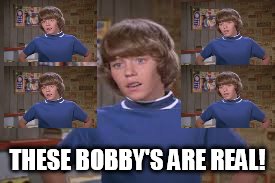 THESE BOBBY'S ARE REAL! | made w/ Imgflip meme maker