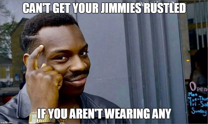Going Commando! | CAN'T GET YOUR JIMMIES RUSTLED; IF YOU AREN'T WEARING ANY | image tagged in good idea bad idea,rustle my jimmies,rustled jimmies | made w/ Imgflip meme maker
