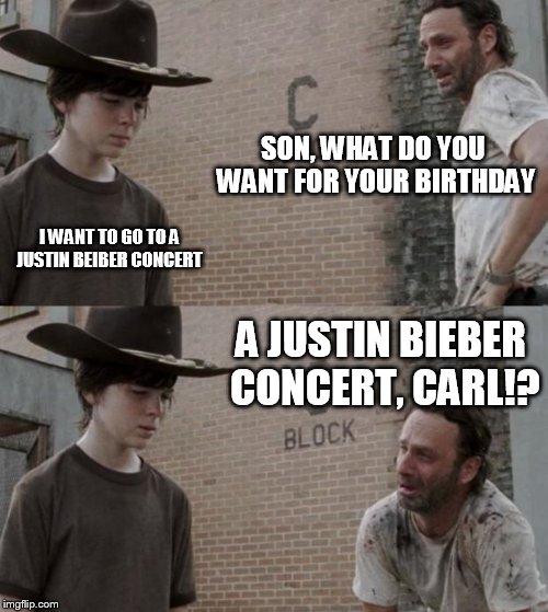 Rick and Carl Meme | SON, WHAT DO YOU WANT FOR YOUR BIRTHDAY; I WANT TO GO TO A JUSTIN BEIBER CONCERT; A JUSTIN BIEBER CONCERT, CARL!? | image tagged in memes,rick and carl | made w/ Imgflip meme maker