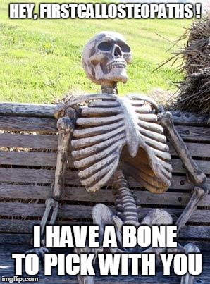 Waiting Skeleton Meme | HEY, FIRSTCALLOSTEOPATHS ! I HAVE A BONE TO PICK WITH YOU | image tagged in memes,waiting skeleton | made w/ Imgflip meme maker