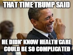 It's Complicated | THAT TIME TRUMP SAID; HE DIDN' KNOW HEALTH CARE COULD BE SO COMPLICATED | image tagged in laughing obama,heath care,obamacare,trump | made w/ Imgflip meme maker