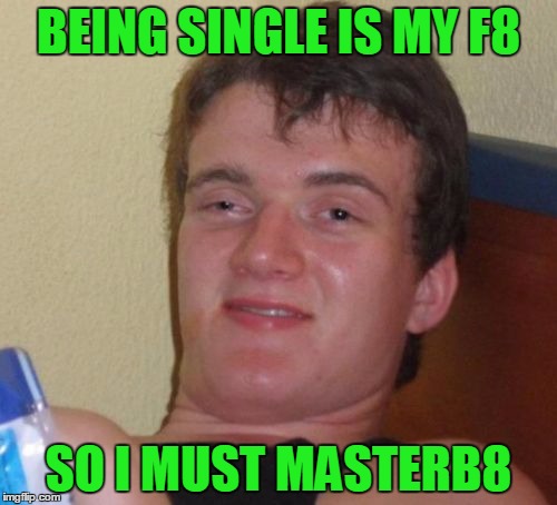 Spelling words with numbers is Gr8! | BEING SINGLE IS MY F8; SO I MUST MASTERB8 | image tagged in memes,10 guy | made w/ Imgflip meme maker