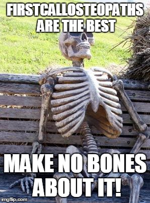 Waiting Skeleton Meme | FIRSTCALLOSTEOPATHS ARE THE BEST MAKE NO BONES ABOUT IT! | image tagged in memes,waiting skeleton | made w/ Imgflip meme maker