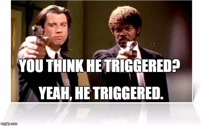 YOU THINK HE TRIGGERED? YEAH, HE TRIGGERED. | image tagged in pulp fiction | made w/ Imgflip meme maker