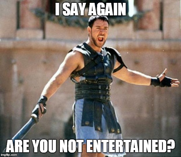 gladiator | I SAY AGAIN; ARE YOU NOT ENTERTAINED? | image tagged in gladiator | made w/ Imgflip meme maker