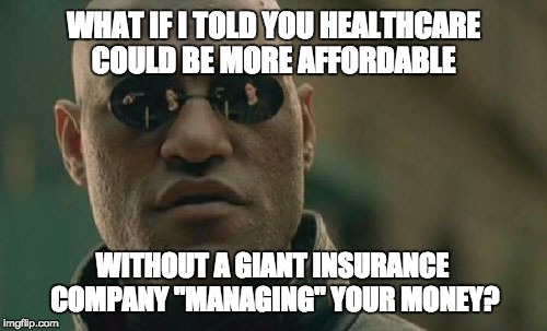 Matrix Morpheus Meme | WHAT IF I TOLD YOU HEALTHCARE COULD BE MORE AFFORDABLE; WITHOUT A GIANT INSURANCE COMPANY "MANAGING" YOUR MONEY? | image tagged in memes,matrix morpheus | made w/ Imgflip meme maker