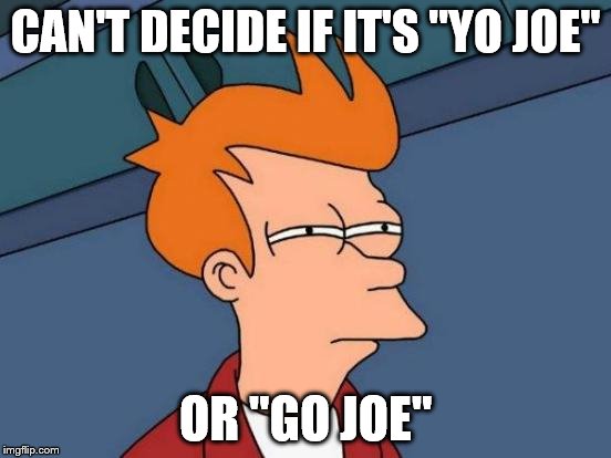 Futurama Fry Meme | CAN'T DECIDE IF IT'S "YO JOE" OR "GO JOE" | image tagged in memes,futurama fry | made w/ Imgflip meme maker