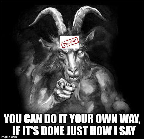 The evil one! | YOU CAN DO IT YOUR OWN WAY, 
IF IT'S DONE JUST HOW I SAY | image tagged in satan speaks,and then the devil said,satan,the devil,malignant narcissist | made w/ Imgflip meme maker