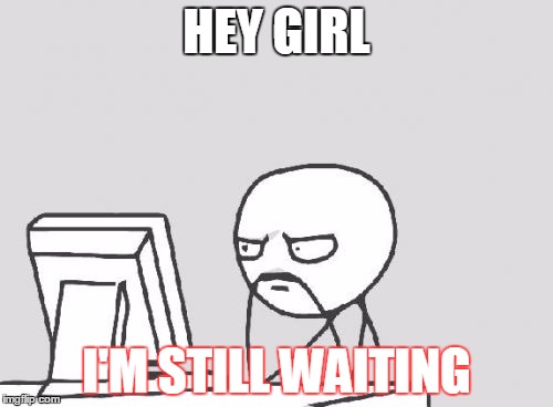 Computer Guy | HEY GIRL; I'M STILL WAITING | image tagged in memes,computer guy | made w/ Imgflip meme maker