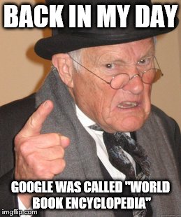 And we had to use page numbers as footnotes | BACK IN MY DAY; GOOGLE WAS CALLED "WORLD BOOK ENCYCLOPEDIA" | image tagged in memes,back in my day,books,old books,school | made w/ Imgflip meme maker