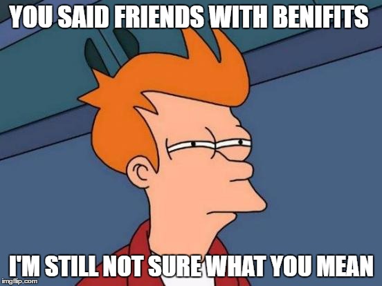 Futurama Fry Meme | YOU SAID FRIENDS WITH BENIFITS; I'M STILL NOT SURE WHAT YOU MEAN | image tagged in memes,futurama fry | made w/ Imgflip meme maker