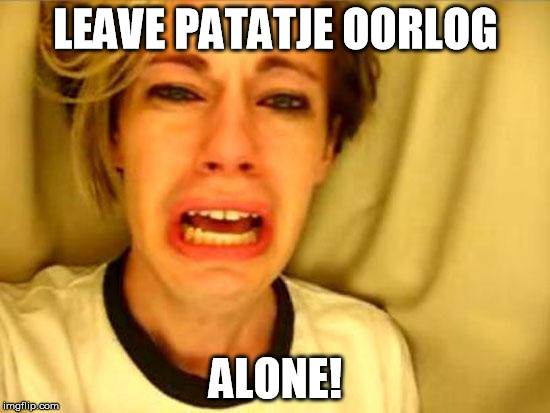 Leave Britney Alone | LEAVE PATATJE OORLOG; ALONE! | image tagged in leave britney alone | made w/ Imgflip meme maker