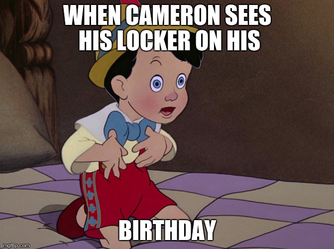 Pinocchio | WHEN CAMERON SEES HIS LOCKER ON HIS; BIRTHDAY | image tagged in pinocchio | made w/ Imgflip meme maker