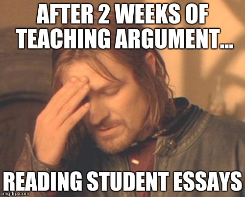Frustrated Boromir Meme | AFTER 2 WEEKS OF TEACHING ARGUMENT... READING STUDENT ESSAYS | image tagged in memes,frustrated boromir | made w/ Imgflip meme maker