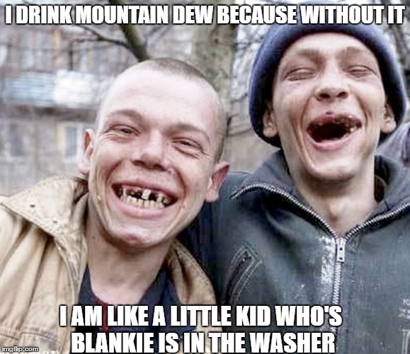 I DRINK MOUNTAIN DEW BECAUSE WITHOUT IT; I AM LIKE A LITTLE KID WHO'S BLANKIE IS IN THE WASHER | image tagged in mountain dew,funny,funny memes,hillbilly,redneck | made w/ Imgflip meme maker