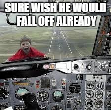 SURE WISH HE WOULD FALL OFF ALREADY | image tagged in airplane | made w/ Imgflip meme maker