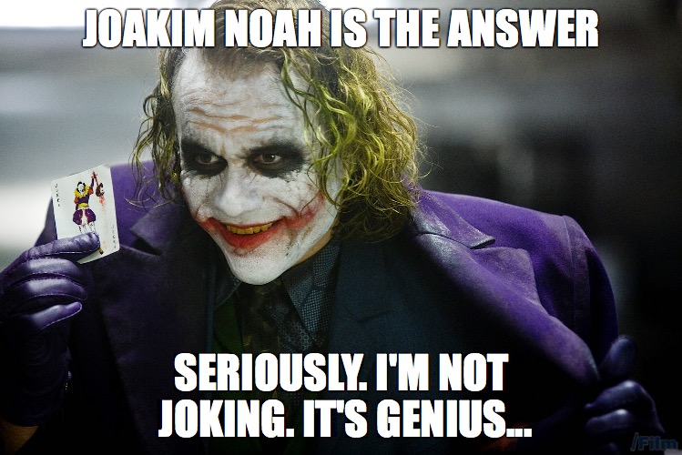 JOAKIM NOAH IS THE ANSWER; SERIOUSLY. I'M NOT JOKING. IT'S GENIUS... | made w/ Imgflip meme maker