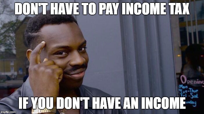 Roll Safe Think About It | DON'T HAVE TO PAY INCOME TAX; IF YOU DON'T HAVE AN INCOME | image tagged in roll safe think about it | made w/ Imgflip meme maker
