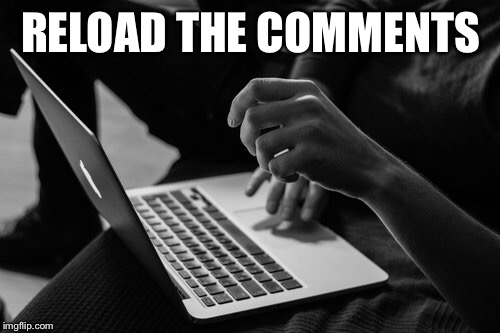 RELOAD THE COMMENTS | made w/ Imgflip meme maker