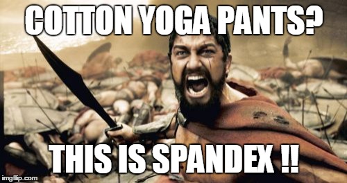 Sparta Leonidas Meme | COTTON YOGA PANTS? THIS IS SPANDEX !! | image tagged in memes,sparta leonidas | made w/ Imgflip meme maker