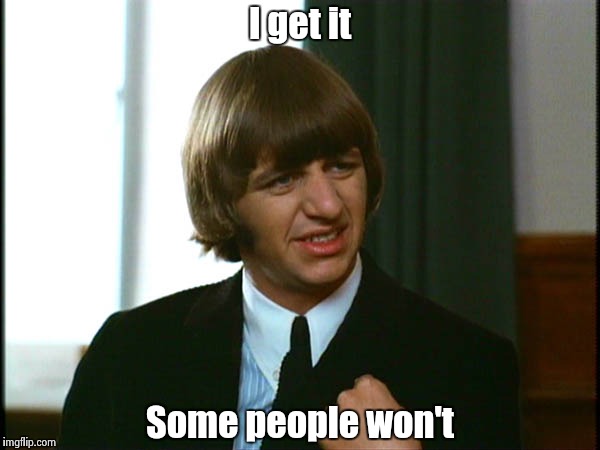 Ringo Starr | I get it Some people won't | image tagged in ringo starr | made w/ Imgflip meme maker