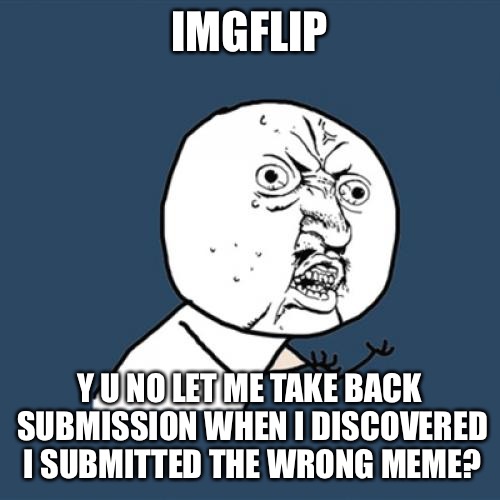 Y U No Meme | IMGFLIP; Y U NO LET ME TAKE BACK SUBMISSION WHEN I DISCOVERED I SUBMITTED THE WRONG MEME? | image tagged in memes,y u no | made w/ Imgflip meme maker