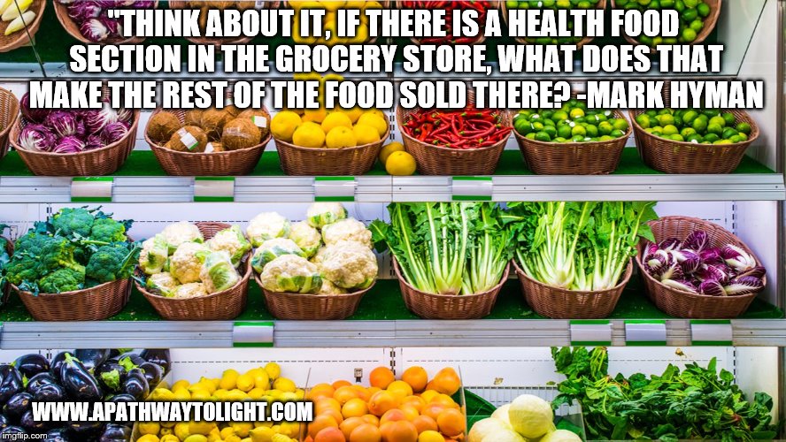 "THINK ABOUT IT, IF THERE IS A HEALTH FOOD SECTION IN THE GROCERY STORE, WHAT DOES THAT MAKE THE REST OF THE FOOD SOLD THERE?
-MARK HYMAN; WWW.APATHWAYTOLIGHT.COM | image tagged in eating healthy | made w/ Imgflip meme maker