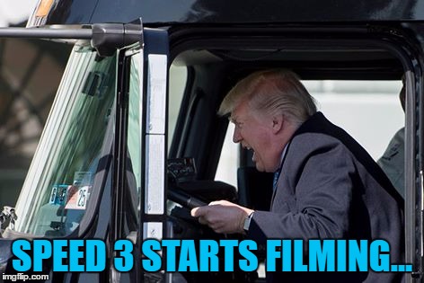 Don't let it go below 50... | SPEED 3 STARTS FILMING... | image tagged in trucking trump,memes,speed 3,films,movies,trump | made w/ Imgflip meme maker