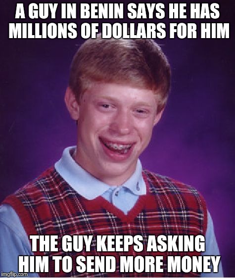 Bad Luck Brian Meme | A GUY IN BENIN SAYS HE HAS MILLIONS OF DOLLARS FOR HIM THE GUY KEEPS ASKING HIM TO SEND MORE MONEY | image tagged in memes,bad luck brian | made w/ Imgflip meme maker