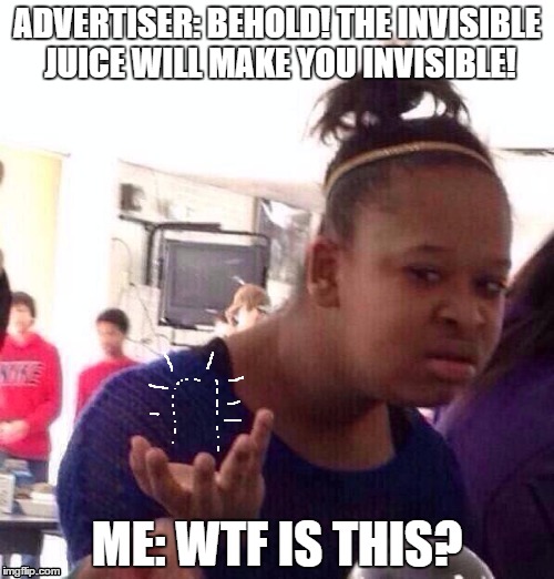 Black Girl Wat Meme | ADVERTISER: BEHOLD! THE INVISIBLE JUICE WILL MAKE YOU INVISIBLE! ME: WTF IS THIS? | image tagged in memes,black girl wat | made w/ Imgflip meme maker