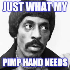 JUST WHAT MY PIMP HAND NEEDS | made w/ Imgflip meme maker