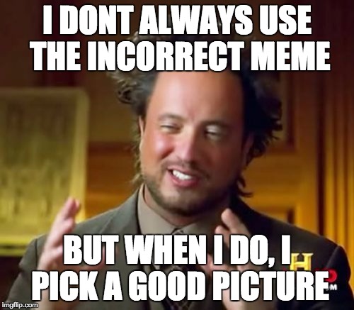 Ancient Aliens Meme | I DONT ALWAYS USE THE INCORRECT MEME; BUT WHEN I DO, I PICK A GOOD PICTURE | image tagged in memes,ancient aliens | made w/ Imgflip meme maker