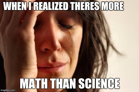 First World Problems | WHEN I REALIZED THERES MORE; MATH THAN SCIENCE | image tagged in memes,first world problems | made w/ Imgflip meme maker