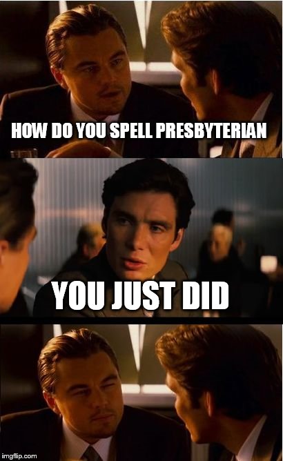 Inception Meme | HOW DO YOU SPELL PRESBYTERIAN; YOU JUST DID | image tagged in memes,inception | made w/ Imgflip meme maker