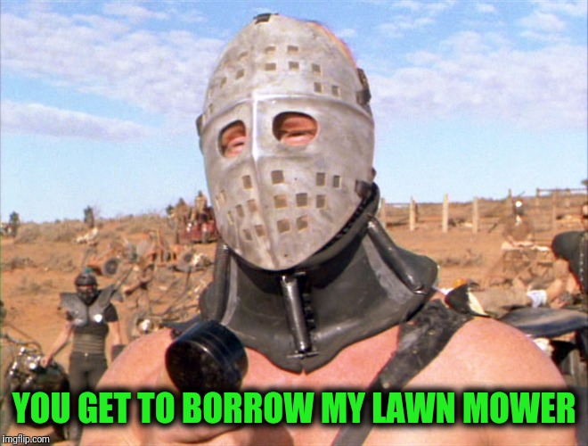 Hugh Mongus | YOU GET TO BORROW MY LAWN MOWER | image tagged in hugh mongus | made w/ Imgflip meme maker