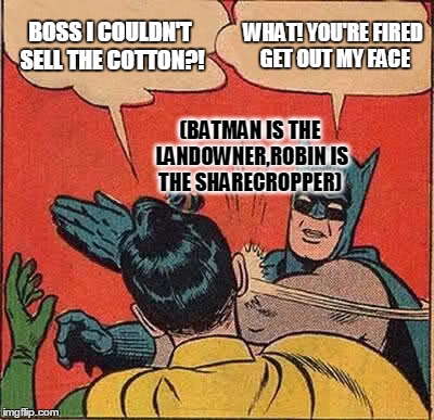 Batman Slapping Robin Meme | BOSS I COULDN'T SELL THE COTTON?! WHAT! YOU'RE FIRED GET OUT MY FACE; (BATMAN IS THE LANDOWNER,ROBIN IS THE SHARECROPPER) | image tagged in memes,batman slapping robin | made w/ Imgflip meme maker