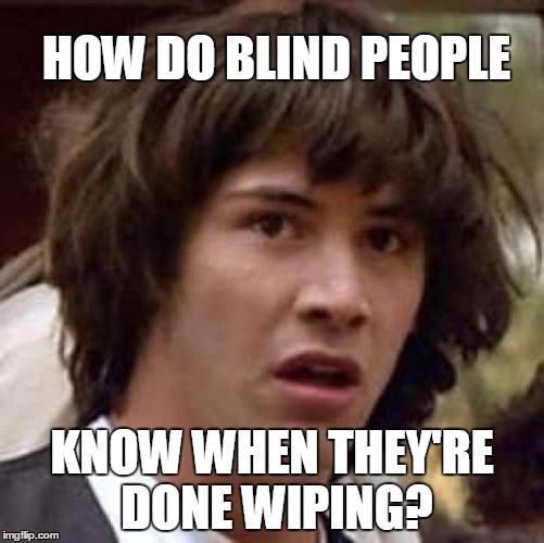 Actual answer: By touch (followed by thorough hand-washing) | HOW DO BLIND PEOPLE; KNOW WHEN THEY'RE DONE WIPING? | image tagged in memes,conspiracy keanu,blind,toilet paper | made w/ Imgflip meme maker