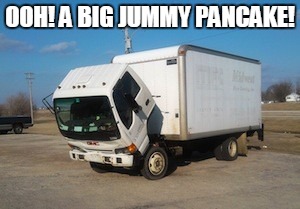 Okay Truck | OOH! A BIG JUMMY PANCAKE! | image tagged in memes,okay truck | made w/ Imgflip meme maker