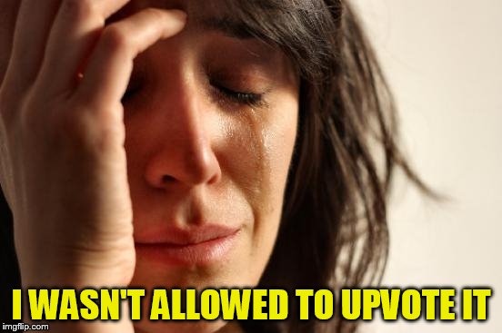 First World Problems Meme | I WASN'T ALLOWED TO UPVOTE IT | image tagged in memes,first world problems | made w/ Imgflip meme maker