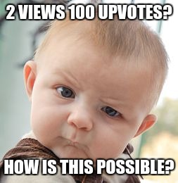 This baby has a point... | 2 VIEWS 100 UPVOTES? HOW IS THIS POSSIBLE? | image tagged in memes,skeptical baby,2 views 100 upvotes | made w/ Imgflip meme maker