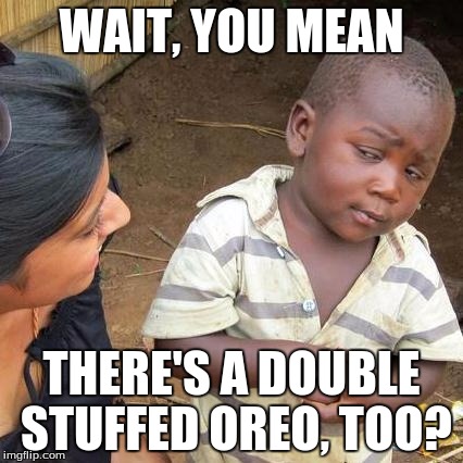 ~0~ how is dis possibrew? | WAIT, YOU MEAN; THERE'S A DOUBLE STUFFED OREO, TOO? | image tagged in memes,third world skeptical kid,oreo | made w/ Imgflip meme maker