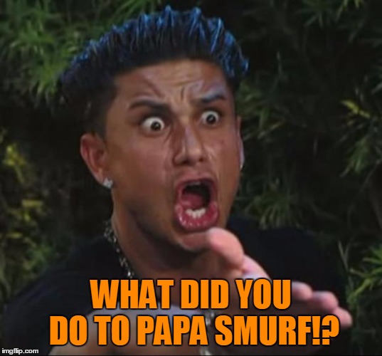 Pauly | WHAT DID YOU DO TO PAPA SMURF!? | image tagged in pauly | made w/ Imgflip meme maker