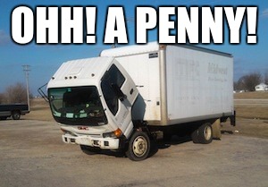 Okay Truck | OHH! A PENNY! | image tagged in memes,okay truck | made w/ Imgflip meme maker