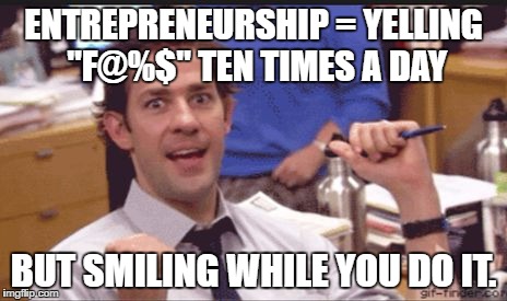 ENTREPRENEURSHIP = YELLING "F@%$" TEN TIMES A DAY; BUT SMILING WHILE YOU DO IT. | image tagged in entrep | made w/ Imgflip meme maker