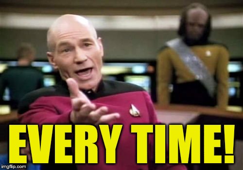 Picard Wtf Meme | EVERY TIME! | image tagged in memes,picard wtf | made w/ Imgflip meme maker