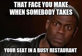 Kevin Hart Meme | THAT FACE YOU MAKE WHEN SOMEBODY TAKES; YOUR SEAT IN A BUSY RESTAURANT | image tagged in memes,kevin hart the hell | made w/ Imgflip meme maker