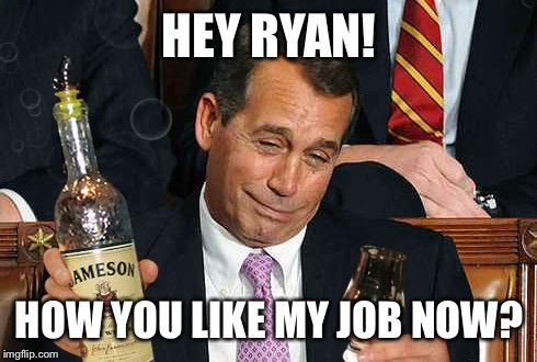 Screw You Paul Ryan, I'm Drunk! | HEY RYAN! HOW YOU LIKE MY JOB NOW? | image tagged in memes,john ryan,john boehner,ahca,drunk,trumpcare | made w/ Imgflip meme maker