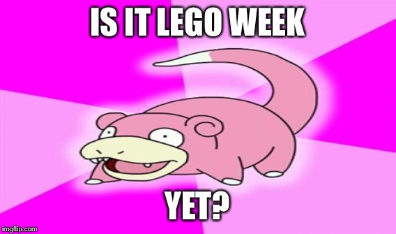 IS IT LEGO WEEK YET? | made w/ Imgflip meme maker