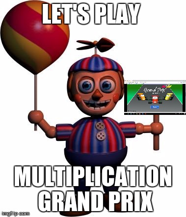 Balloon boy FNAF | LET'S PLAY; MULTIPLICATION GRAND PRIX | image tagged in balloon boy fnaf | made w/ Imgflip meme maker